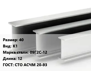 Двутавровая балка 40 К1 09Г2С-12 L=12 ГОСТ: СТО АСЧМ 20-93